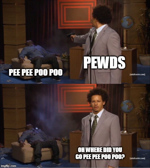 Who Killed Hannibal | PEWDS; PEE PEE POO POO; OH WHERE DID YOU GO PEE PEE POO POO? | image tagged in memes,who killed hannibal | made w/ Imgflip meme maker