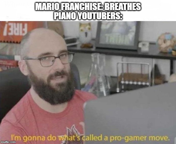 Pro Gamer move | MARIO FRANCHISE: BREATHES; PIANO YOUTUBERS: | image tagged in pro gamer move | made w/ Imgflip meme maker