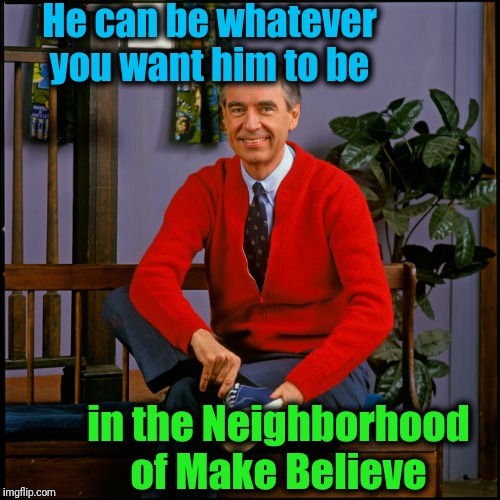 Mister Rogers | He can be whatever you want him to be in the Neighborhood of Make Believe | image tagged in mister rogers | made w/ Imgflip meme maker