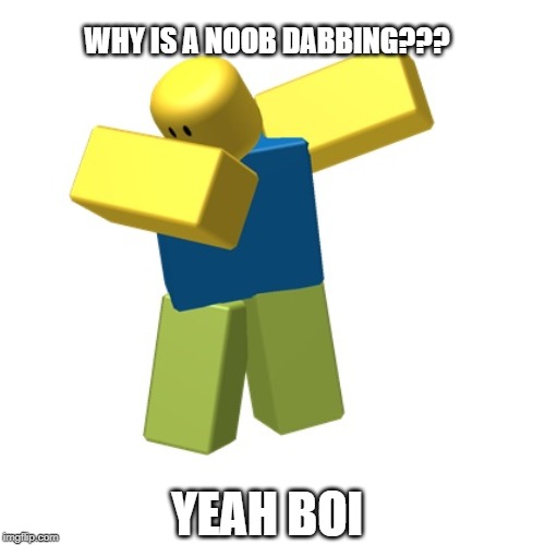 noobs |  WHY IS A NOOB DABBING??? YEAH BOI | image tagged in roblox dab | made w/ Imgflip meme maker