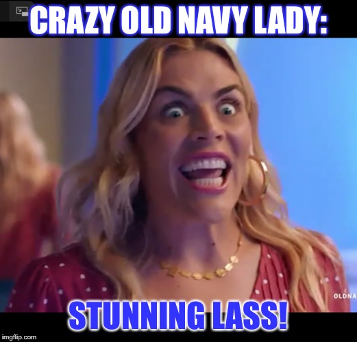 HAL IN A BIKINI REACTION!!!!!! | CRAZY OLD NAVY LADY:; STUNNING LASS! | image tagged in hal in a bikini reaction | made w/ Imgflip meme maker