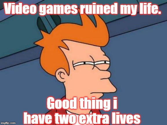 Video games | Video games ruined my life. Good thing i have two extra lives | image tagged in gaming | made w/ Imgflip meme maker