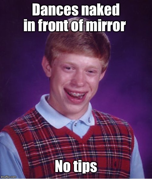 Bad Luck Brian Meme | Dances naked in front of mirror No tips | image tagged in memes,bad luck brian | made w/ Imgflip meme maker