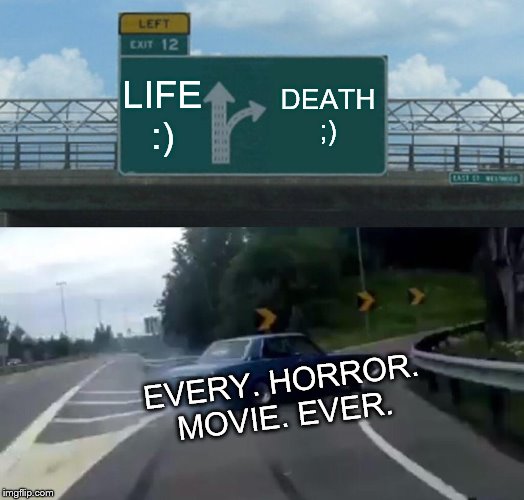 Left Exit 12 Off Ramp | LIFE :); DEATH ;); EVERY. HORROR. MOVIE. EVER. | image tagged in memes,left exit 12 off ramp | made w/ Imgflip meme maker