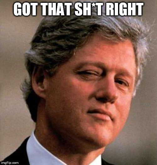 Bill Clinton Wink | GOT THAT SH*T RIGHT | image tagged in bill clinton wink | made w/ Imgflip meme maker