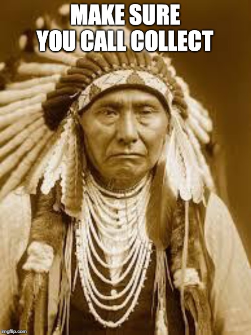 Native American | MAKE SURE YOU CALL COLLECT | image tagged in native american | made w/ Imgflip meme maker