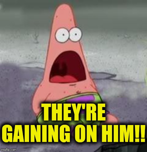Suprised Patrick | THEY'RE GAINING ON HIM!! | image tagged in suprised patrick | made w/ Imgflip meme maker