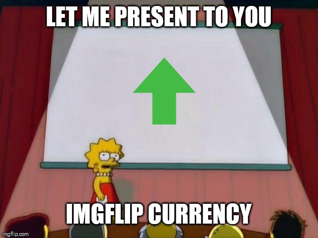 Lisa Simpson's Presentation | LET ME PRESENT TO YOU; IMGFLIP CURRENCY | image tagged in lisa simpson's presentation | made w/ Imgflip meme maker