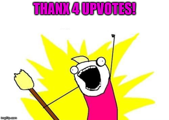 X All The Y Meme | THANX 4 UPVOTES! | image tagged in memes,x all the y | made w/ Imgflip meme maker