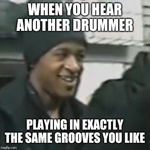 When you enjoy someone's drumming so much because it's your kinda groove, too! | WHEN YOU HEAR ANOTHER DRUMMER; PLAYING IN EXACTLY THE SAME GROOVES YOU LIKE | image tagged in drumming,groove,drumkit,band | made w/ Imgflip meme maker