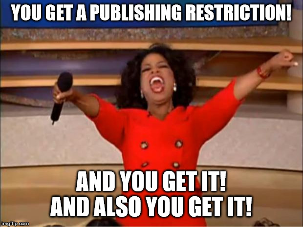 Oprah You Get A | YOU GET A PUBLISHING RESTRICTION! AND YOU GET IT! AND ALSO YOU GET IT! | image tagged in memes,oprah you get a | made w/ Imgflip meme maker