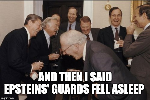 Laughing Men In Suits | AND THEN I SAID EPSTEINS' GUARDS FELL ASLEEP | image tagged in memes,laughing men in suits | made w/ Imgflip meme maker