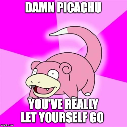 Slowpoke |  DAMN PICACHU; YOU'VE REALLY LET YOURSELF GO | image tagged in memes,slowpoke | made w/ Imgflip meme maker
