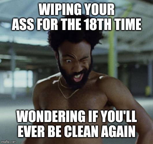 Childish Gambino | WIPING YOUR ASS FOR THE 18TH TIME; WONDERING IF YOU'LL EVER BE CLEAN AGAIN | image tagged in childish gambino | made w/ Imgflip meme maker