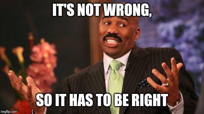 Steve Harvey Meme | IT'S NOT WRONG, SO IT HAS TO BE RIGHT | image tagged in memes,steve harvey | made w/ Imgflip meme maker