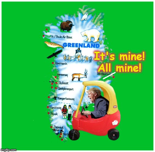 Today Greenland-Tomorrow-The Land of OZ! | It's mine!
All mine! | image tagged in donald trump,greenland,insane,impeach trump,trump is a moron | made w/ Imgflip meme maker
