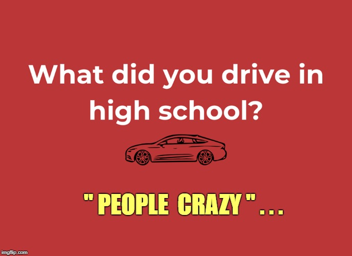 Just being honest ... | " PEOPLE  CRAZY " . . . | image tagged in memes,just being honest,rick75230,high school,driving | made w/ Imgflip meme maker