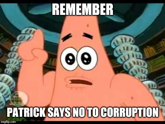 Patrick Says | REMEMBER; PATRICK SAYS NO TO CORRUPTION | image tagged in memes,patrick says | made w/ Imgflip meme maker