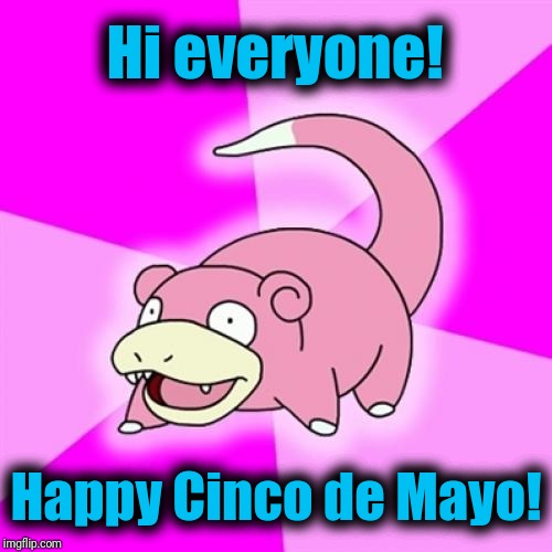 Slowpoke | Hi everyone! Happy Cinco de Mayo! | image tagged in memes,slowpoke | made w/ Imgflip meme maker