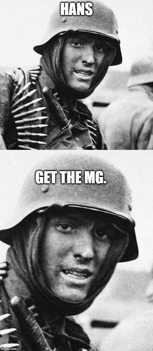 hans ..get the mg | HANS; GET THE MG. | image tagged in machine gun | made w/ Imgflip meme maker