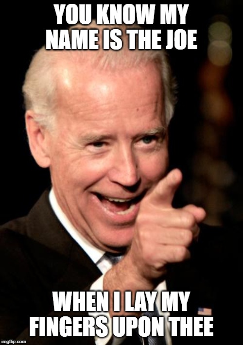 Smilin Biden Meme | YOU KNOW MY NAME IS THE JOE WHEN I LAY MY FINGERS UPON THEE | image tagged in memes,smilin biden | made w/ Imgflip meme maker