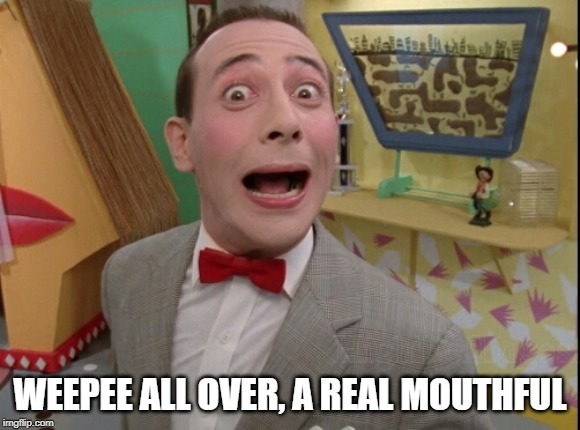 Peewee Herman secret word of the day | WEEPEE ALL OVER, A REAL MOUTHFUL | image tagged in peewee herman secret word of the day | made w/ Imgflip meme maker