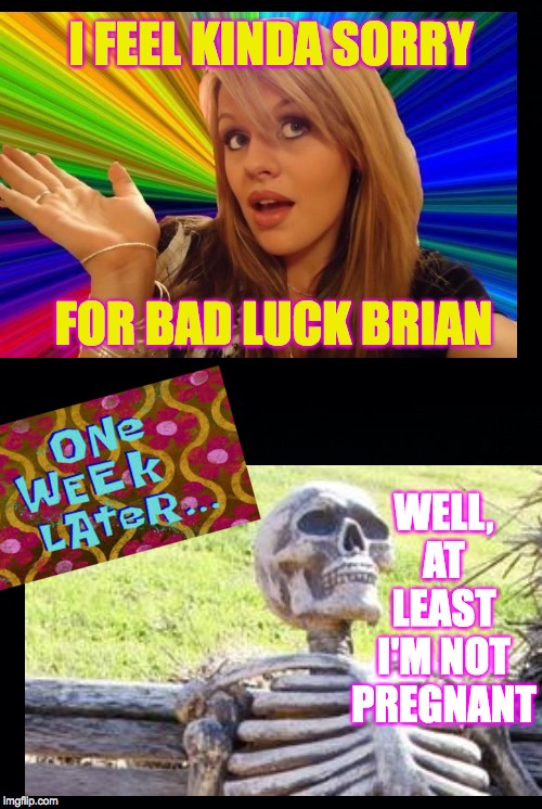 Dating can be stressful, but try to stay positive. | I FEEL KINDA SORRY; WELL, AT LEAST I'M NOT PREGNANT; FOR BAD LUCK BRIAN | image tagged in memes,dumb blonde,waiting skeleton,bad luck brian,life lessons | made w/ Imgflip meme maker