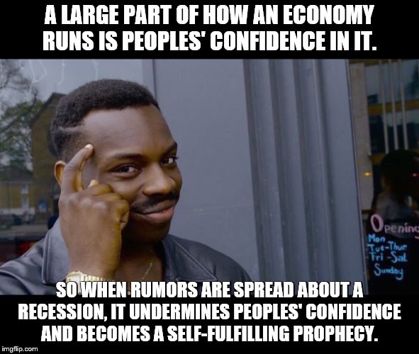 Roll Safe Think About It Meme | A LARGE PART OF HOW AN ECONOMY RUNS IS PEOPLES' CONFIDENCE IN IT. SO WHEN RUMORS ARE SPREAD ABOUT A RECESSION, IT UNDERMINES PEOPLES' CONFID | image tagged in memes,roll safe think about it | made w/ Imgflip meme maker