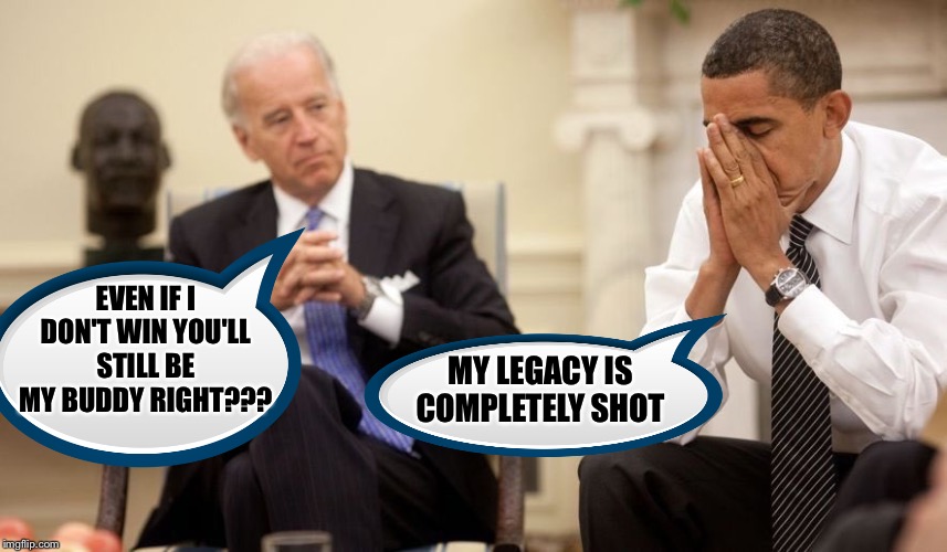 Biden Obama | EVEN IF I DON'T WIN YOU'LL STILL BE MY BUDDY RIGHT??? MY LEGACY IS COMPLETELY SHOT | image tagged in biden obama | made w/ Imgflip meme maker