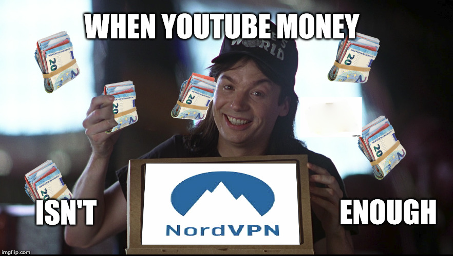 Money money money | WHEN YOUTUBE MONEY; ISN'T; ENOUGH | image tagged in youtube,vpn,money,wayne'sworld | made w/ Imgflip meme maker