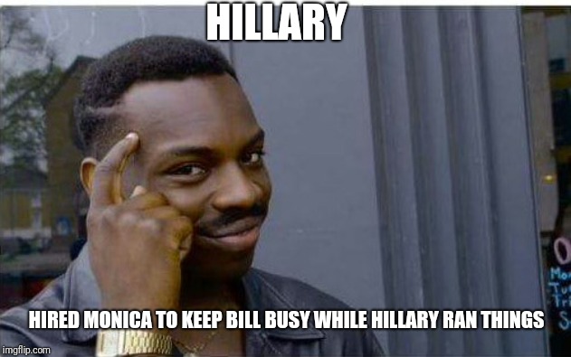 Logic thinker | HILLARY HIRED MONICA TO KEEP BILL BUSY WHILE HILLARY RAN THINGS | image tagged in logic thinker | made w/ Imgflip meme maker