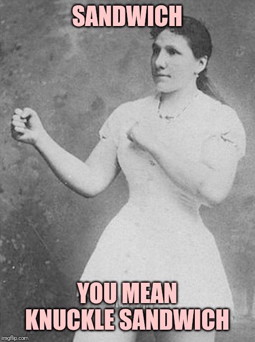 overly manly woman | SANDWICH; YOU MEAN KNUCKLE SANDWICH | image tagged in overly manly woman | made w/ Imgflip meme maker