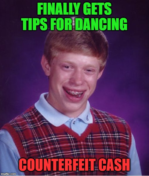 Bad Luck Brian Meme | FINALLY GETS TIPS FOR DANCING COUNTERFEIT CASH | image tagged in memes,bad luck brian | made w/ Imgflip meme maker