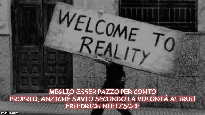 MEGLIO ESSER PAZZO PER CONTO PROPRIO, ANZICHÉ SAVIO SECONDO LA VOLONTÀ ALTRUI!
FRIEDRICH NIETZSCHE | made w/ Imgflip meme maker