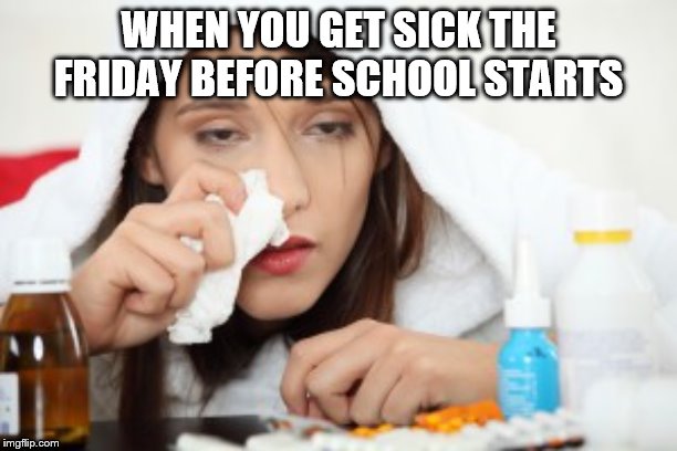 Sick | WHEN YOU GET SICK THE FRIDAY BEFORE SCHOOL STARTS | image tagged in sick | made w/ Imgflip meme maker