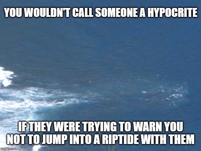 The Screaming Meme | YOU WOULDN'T CALL SOMEONE A HYPOCRITE; IF THEY WERE TRYING TO WARN YOU NOT TO JUMP INTO A RIPTIDE WITH THEM | image tagged in memes,hypocrite,addiction,riptide | made w/ Imgflip meme maker