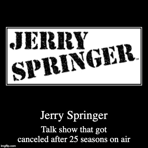 Jerry Springer Show | image tagged in demotivationals,jerry springer | made w/ Imgflip demotivational maker