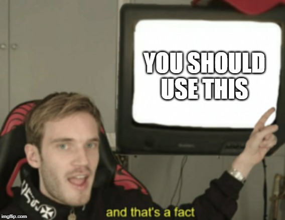 and that's a fact | YOU SHOULD USE THIS | image tagged in and that's a fact | made w/ Imgflip meme maker