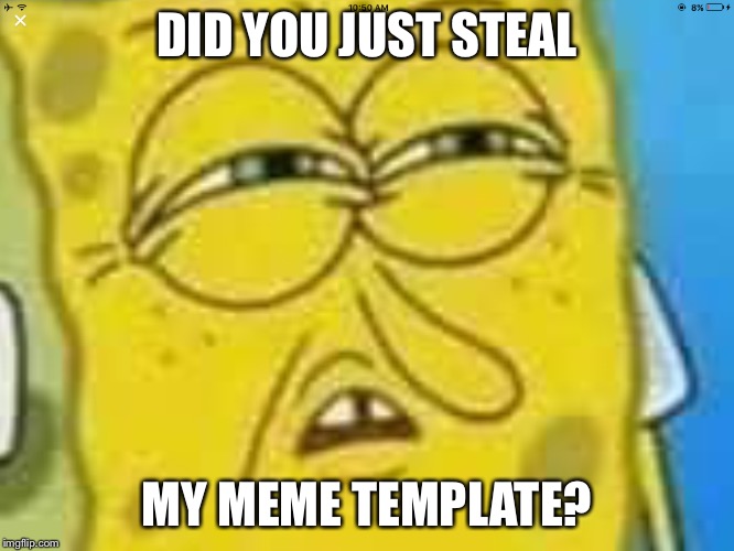 Feel Free to use this image:) | DID YOU JUST STEAL; MY MEME TEMPLATE? | image tagged in spongebob | made w/ Imgflip meme maker