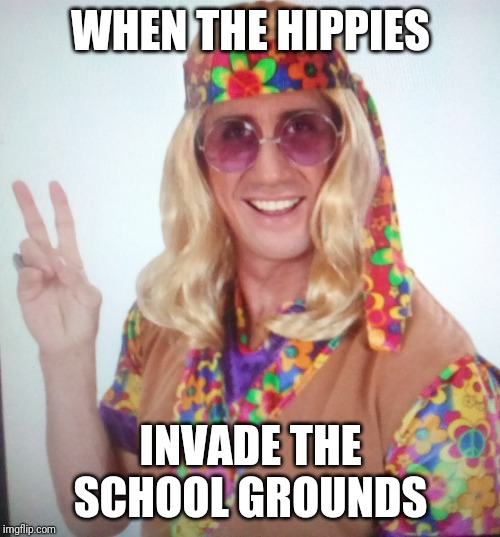 When The Hippies | WHEN THE HIPPIES; INVADE THE SCHOOL GROUNDS | image tagged in when the hippies | made w/ Imgflip meme maker