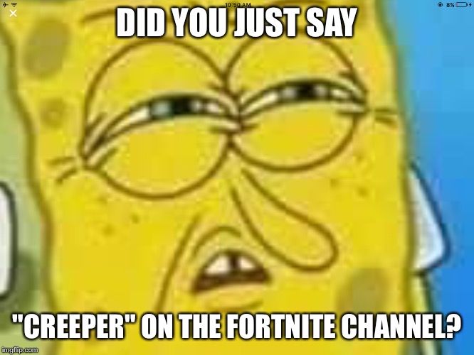 I raided the Fortnite Discord channel :D | DID YOU JUST SAY; "CREEPER" ON THE FORTNITE CHANNEL? | image tagged in spongebob angry and confused | made w/ Imgflip meme maker