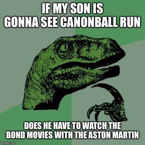 Philosoraptor Meme | IF MY SON IS GONNA SEE CANONBALL RUN; DOES HE HAVE TO WATCH THE BOND MOVIES WITH THE ASTON MARTIN | image tagged in memes,philosoraptor | made w/ Imgflip meme maker