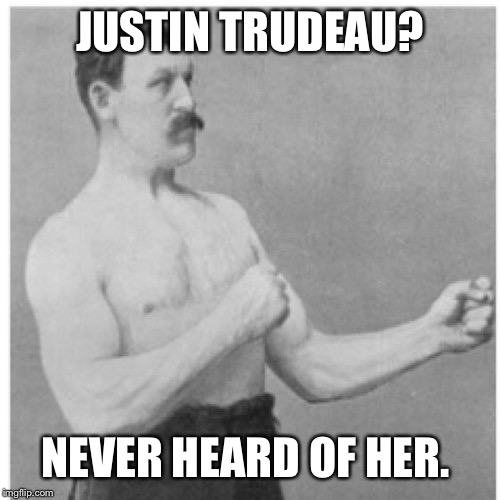 Overly Manly Man | JUSTIN TRUDEAU? NEVER HEARD OF HER. | image tagged in memes,overly manly man | made w/ Imgflip meme maker