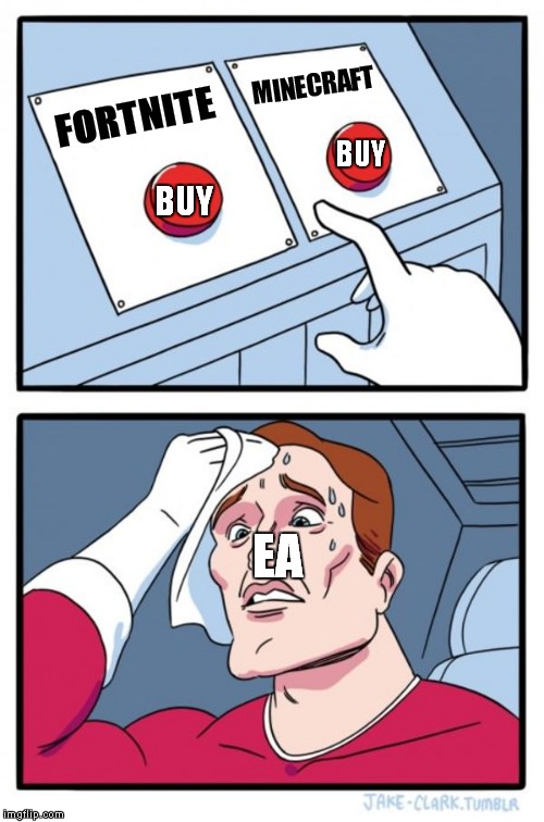 Two Buttons | MINECRAFT; BUY; FORTNITE; BUY; EA | image tagged in memes,two buttons | made w/ Imgflip meme maker