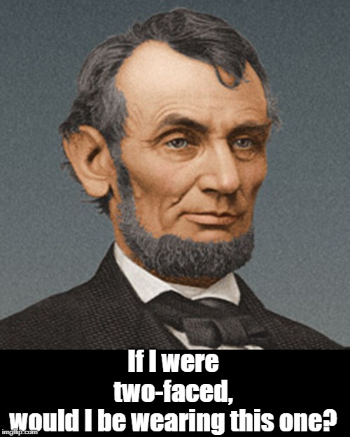 Abraham Lincoln | If I were two-faced, would I be wearing this one? | image tagged in politics | made w/ Imgflip meme maker