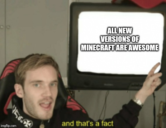 and that's a fact | ALL NEW VERSIONS OF MINECRAFT ARE AWESOME | image tagged in and that's a fact | made w/ Imgflip meme maker