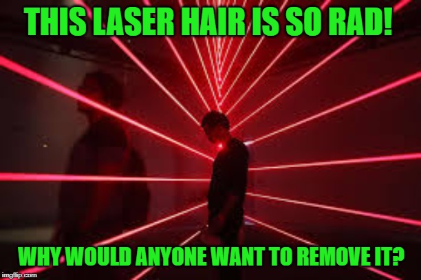 THIS LASER HAIR IS SO RAD! WHY WOULD ANYONE WANT TO REMOVE IT? | made w/ Imgflip meme maker