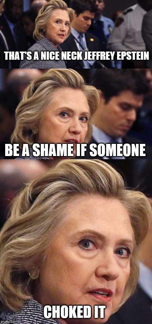 Would Be a Shame if Someone Deleted it Hillary Clinton | THAT'S A NICE NECK JEFFREY EPSTEIN; BE A SHAME IF SOMEONE; CHOKED IT | image tagged in would be a shame if someone deleted it hillary clinton | made w/ Imgflip meme maker