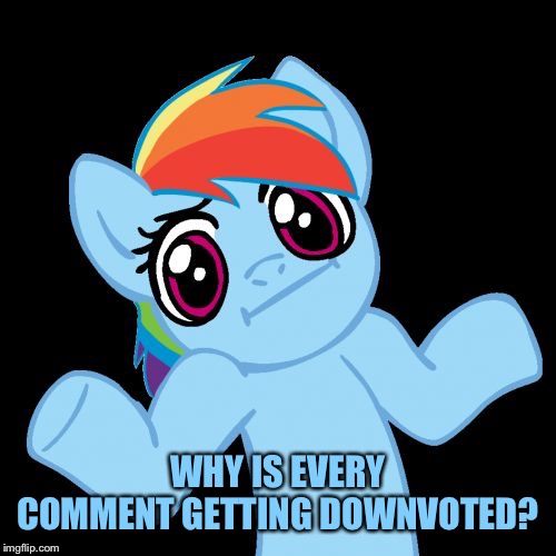Pony Shrugs Meme | WHY IS EVERY COMMENT GETTING DOWNVOTED? | image tagged in memes,pony shrugs | made w/ Imgflip meme maker