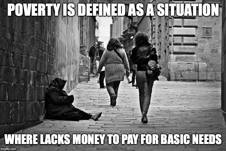 Poverty | POVERTY IS DEFINED AS A SITUATION; WHERE LACKS MONEY TO PAY FOR BASIC NEEDS | image tagged in poverty,memes | made w/ Imgflip meme maker